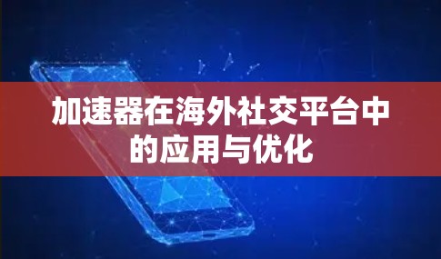 加速器在海外社交平台中的应用与优化 加速器在海外社交平台中的应用与优化