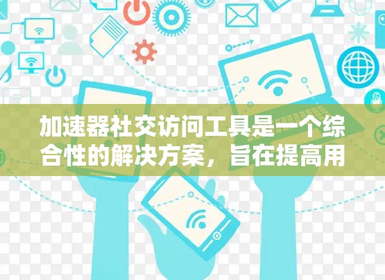 加速器社交访问工具是一个综合性的解决方案,旨在提高用户在社交平台上的访问效率和数据安全性。以下是对该工具的详细分析和总结 加速器社交访问工具是一个综合性的解决方案,旨在提高用户在社交平台上的访问效率和数据安全性。以下是对该工具的详细分析和总结