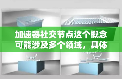 加速器社交节点这个概念可能涉及多个领域,具体含义可能因上下文而异。以下是一些可能的解释和相关讨论 加速器社交节点这个概念可能涉及多个领域,具体含义可能因上下文而异。以下是一些可能的解释和相关讨论
