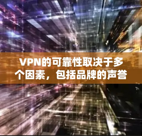 VPN的可靠性取决于多个因素，包括品牌的声誉、技术安全性、用户体验和客服支持。以下是一些知名且被广泛认为可靠的VPN品牌，每个品牌都有其独特的优势和适用场景