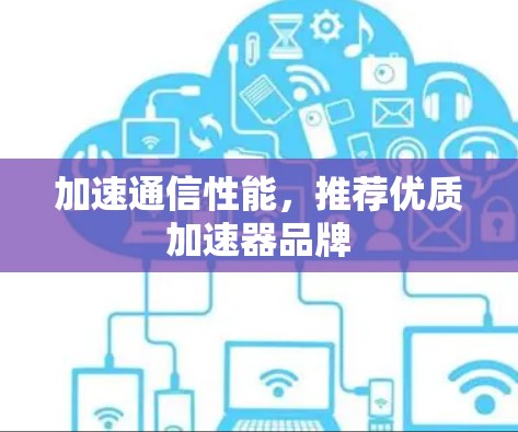 加速通信性能，推荐优质加速器品牌