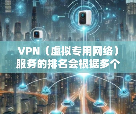 VPN（虚拟专用网络）服务的排名会根据多个因素而变化，包括速度、隐私安全性、服务器覆盖范围、客户端质量以及用户反馈等。以下是一些目前较受欢迎的VPN服务的最新排名（基于2023年的信息）