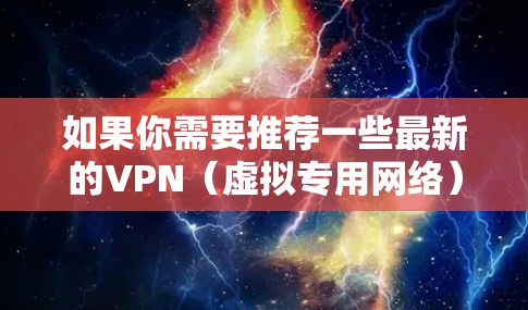 如果你需要推荐一些最新的VPN（虚拟专用网络）服务，可以参考以下几家知名且受欢迎的VPN服务提供商。这些服务提供商在速度、安全性和隐私保护方面都有较好的表现，适合不同需求的用户