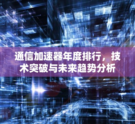 通信加速器年度排行，技术突破与未来趋势分析