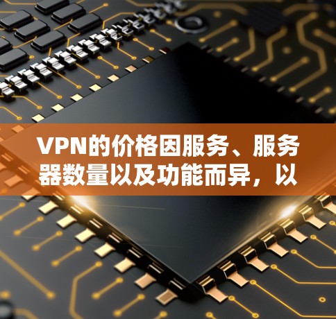 VPN的价格因服务、服务器数量以及功能而异，以下是一些价格适中的VPN推荐