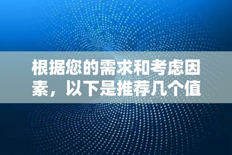 根据您的需求和考虑因素，以下是推荐几个值得下载的VPN服务