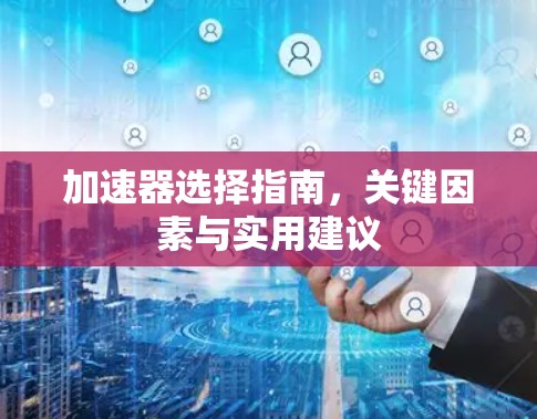 加速器选择指南，关键因素与实用建议