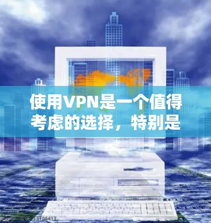 使用VPN是一个值得考虑的选择,特别是当你需要确保网络安全和隐私时。以下是对VPN使用体验的总结和建议,帮助你做出明智的决定 使用VPN是一个值得考虑的选择,特别是当你需要确保网络安全和隐私时。以下是对VPN使用体验的总结和建议,帮助你做出明智的决定