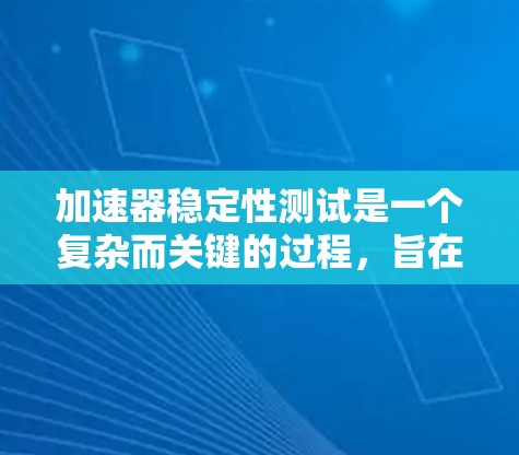 加速器稳定性测试是一个复杂而关键的过程,旨在确保加速器在高性能运行中的可靠性和稳定性。以下是对加速器稳定性测试的详细分析 加速器稳定性测试是一个复杂而关键的过程,旨在确保加速器在高性能运行中的可靠性和稳定性。以下是对加速器稳定性测试的详细分析
