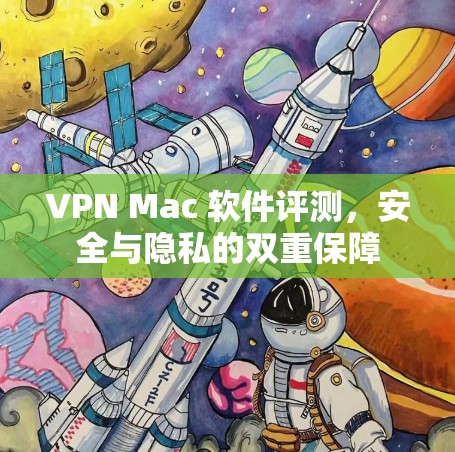 VPN Mac 软件评测，安全与隐私的双重保障