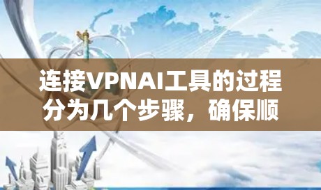 连接VPNAI工具的过程分为几个步骤，确保顺利完成每一步