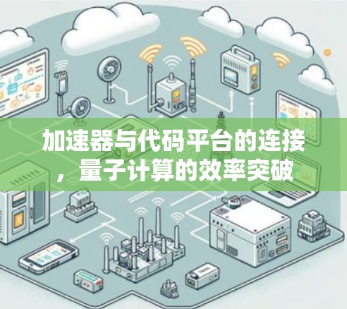 加速器与代码平台的连接,量子计算的效率突破 加速器与代码平台的连接,量子计算的效率突破
