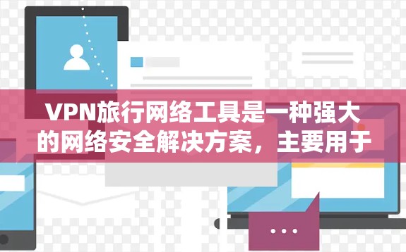 VPN旅行网络工具是一种强大的网络安全解决方案，主要用于保护用户隐私、访问受限内容以及确保网络安全。以下是对VPN旅行网络工具的详细分析和总结