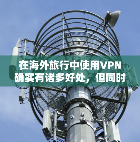 在海外旅行中使用VPN确实有诸多好处,但同时也伴随着一些需要注意的事项。以下是使用VPN在海外旅行中的一些关键考虑因素 在海外旅行中使用VPN确实有诸多好处,但同时也伴随着一些需要注意的事项。以下是使用VPN在海外旅行中的一些关键考虑因素