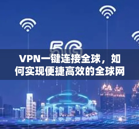 VPN一键连接全球，如何实现便捷高效的全球网络访问