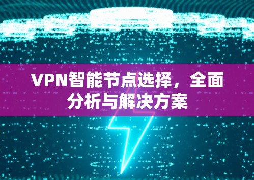 VPN智能节点选择,全面分析与解决方案