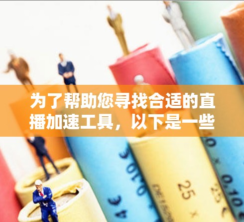 为了帮助您寻找合适的直播加速工具，以下是一些经过分析的推荐