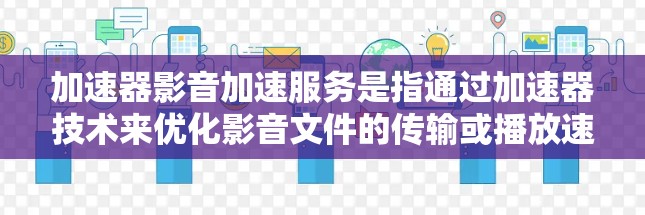 加速器影音加速服务是指通过加速器技术来优化影音文件的传输或播放速度，从而提升用户体验。加速器通常用于网络数据传输中的速度提升，通过缓存、数据压缩、分片上传等技术来加快数据传输速度