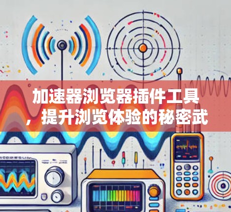 加速器浏览器插件工具,提升浏览体验的秘密武器