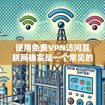 使用免费VPN访问互联网确实是一个常见的需求，但需要谨慎选择，以确保隐私和安全。以下是一些知名的免费VPN服务供你参考