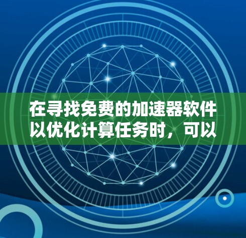 在寻找免费的加速器软件以优化计算任务时,可以考虑以下几种开源工具和库,它们能够利用并行计算加速器(如GPU、TPU)来提高性能