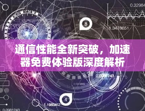 通信性能全新突破,加速器免费体验版深度解析