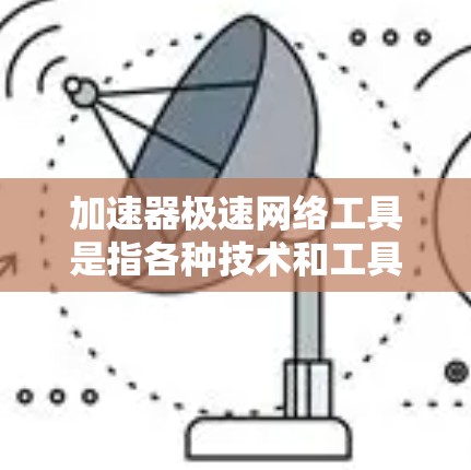 加速器极速网络工具是指各种技术和工具,旨在优化网络性能,提升数据传输效率和安全性。以下是对这些工具的详细分类和解释