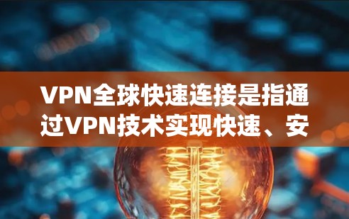 VPN全球快速连接是指通过VPN技术实现快速、安全的跨国网络连接,确保用户能够访问互联网资源,保护隐私,并绕过地域限制。以下是对VPN全球快速连接的详细分析和建议