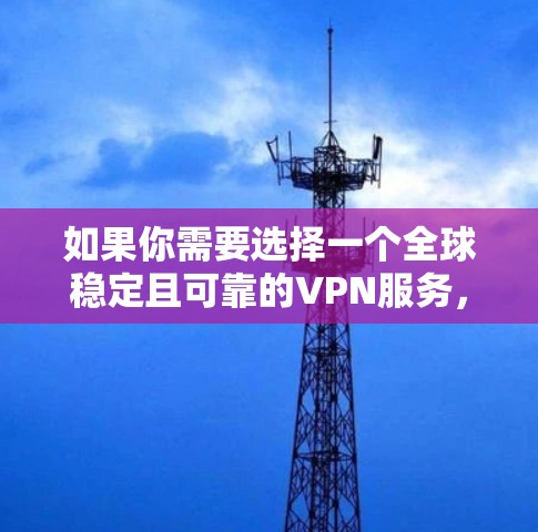 如果你需要选择一个全球稳定且可靠的VPN服务,可以考虑以下几种服务