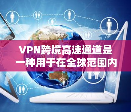 VPN跨境高速通道是一种用于在全球范围内建立高效、安全的网络连接的技术,通过多个网络节点提供快速数据传输,避开潜在的网络限制和安全威胁。以下是对VPN跨境高速通道的详细分析 VPN跨境高速通道是一种用于在全球范围内建立高效、安全的网络连接的技术,通过多个网络节点提供快速数据传输,避开潜在的网络限制和安全威胁。以下是对VPN跨境高速通道的详细分析