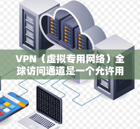 VPN(虚拟专用网络)全球访问通道是一个允许用户通过互联网连接到远程服务器,建立一个安全、高速的数据传输通道,以访问受限制的资源或服务。以下是一些关键要点和建议,帮助您选择和配置VPN全球访问通道 VPN(虚拟专用网络)全球访问通道是一个允许用户通过互联网连接到远程服务器,建立一个安全、高速的数据传输通道,以访问受限制的资源或服务。以下是一些关键要点和建议,帮助您选择和配置VPN全球访问通道