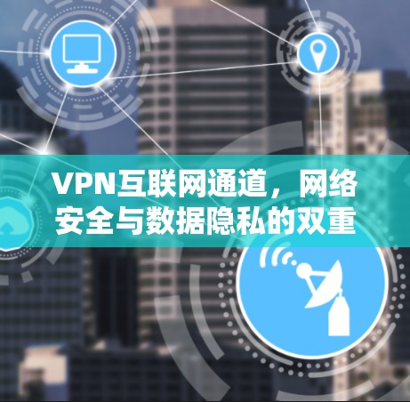 VPN互联网通道,网络安全与数据隐私的双重保障