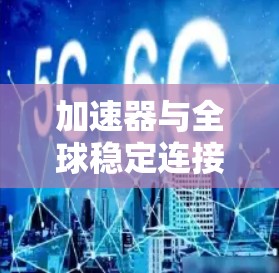 加速器与全球稳定连接,未来通信革命