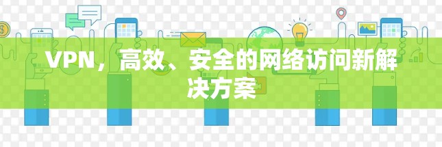 VPN,高效、安全的网络访问新解决方案 VPN,高效、安全的网络访问新解决方案
