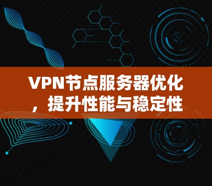 VPN节点服务器优化，提升性能与稳定性