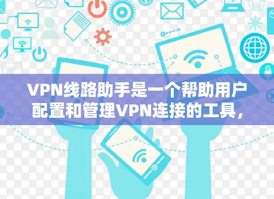 VPN线路助手是一个帮助用户配置和管理VPN连接的工具,简化了VPN的使用过程。以下是对VPN线路助手的详细分步说明