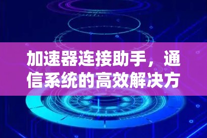 加速器连接助手,通信系统的高效解决方案