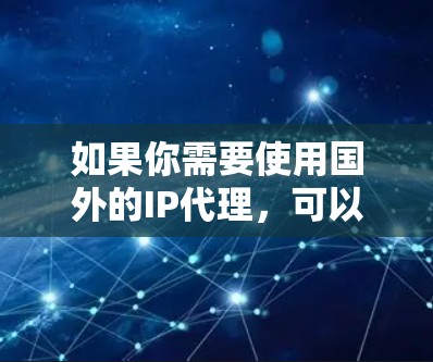 如果你需要使用国外的IP代理,可以通过VPN连接到国外的服务器,从而获得该服务器的IP地址。这种方法可以让你的设备看起来像是在国外,而不是本地。这对于访问某些受地区限制的网站或服务非常有用 如果你需要使用国外的IP代理,可以通过VPN连接到国外的服务器,从而获得该服务器的IP地址。这种方法可以让你的设备看起来像是在国外,而不是本地。这对于访问某些受地区限制的网站或服务非常有用