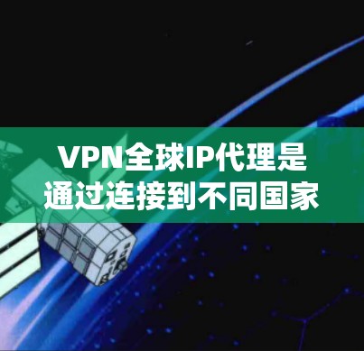 VPN全球IP代理是通过连接到不同国家的服务器,获取该国IP地址的网络工具,主要用于绕过地理限制、保护隐私和访问多国内容。以下是对VPN全球IP代理的详细分析