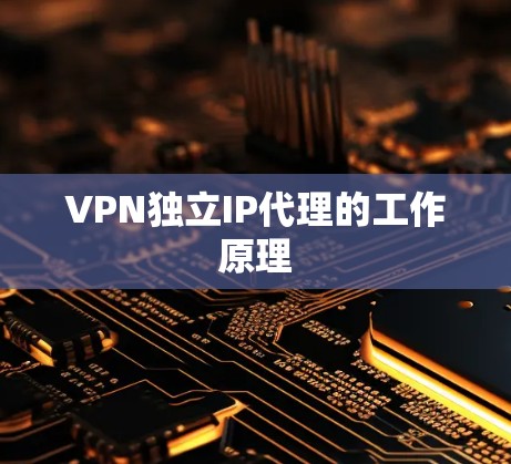 VPN独立IP代理的工作原理