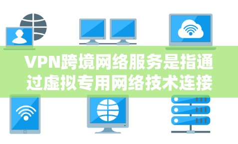 VPN跨境网络服务是指通过虚拟专用网络技术连接不同国家或地区的网络,提供安全、匿名和高效的通信解决方案。以下是对VPN跨境服务的详细分析