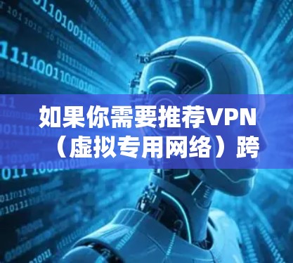 如果你需要推荐VPN(虚拟专用网络)跨境线路,以下是一些常用的VPN协议和服务建议。VPN可以帮助你在网络上保持匿名,保护隐私,同时绕过地区限制或公司网络的限制。以下是一些推荐的VPN类型和常用服务
