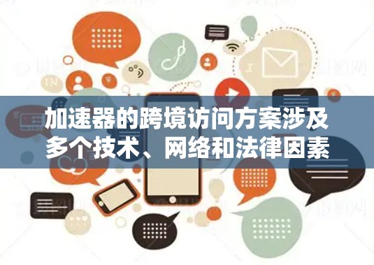加速器的跨境访问方案涉及多个技术、网络和法律因素,确保数据能够高效、安全地跨越国家或地区的网络边界。以下是一些关键点和可能的解决方案