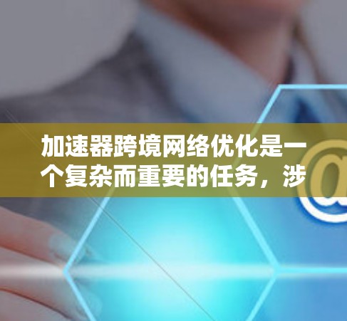 加速器跨境网络优化是一个复杂而重要的任务,涉及多个领域,包括网络架构、内容分发、负载均衡、缓存机制以及智能路由等。以下是一些关键点和建议,帮助您实现加速器在跨境网络中的优化