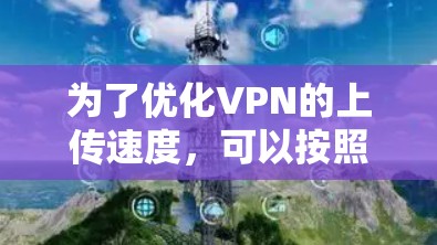 为了优化VPN的上传速度,可以按照以下步骤进行排查和调整
