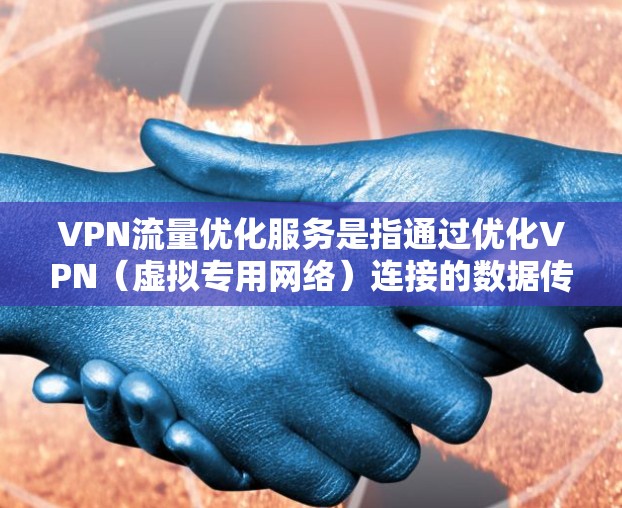 VPN流量优化服务是指通过优化VPN(虚拟专用网络)连接的数据传输效率、安全性和稳定性,以满足用户对隐私保护、数据安全和网络性能的需求。以下是VPN流量优化的关键点和常见方法