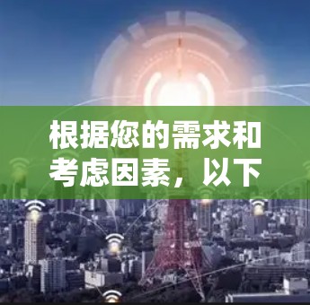 根据您的需求和考虑因素,以下是针对选择安卓VPN软件的详细建议