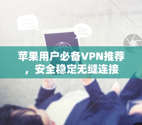 苹果用户必备VPN推荐，安全稳定无缝连接