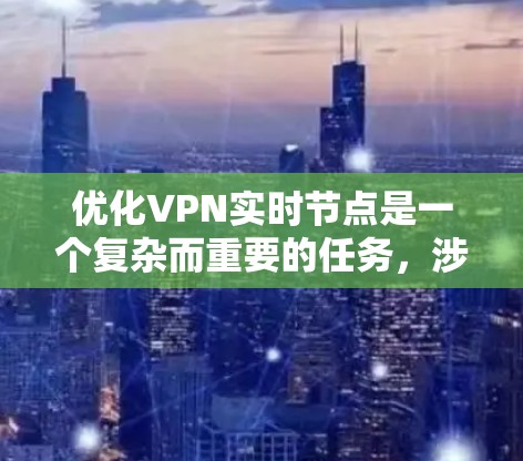 优化VPN实时节点是一个复杂而重要的任务,涉及多个层面的考量。以下是对优化策略的总结和建议