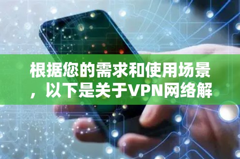 根据您的需求和使用场景，以下是关于VPN网络解决方案商的详细分析和建议